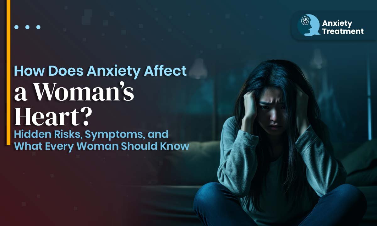 How Does Anxiety Affect a Woman’s Heart? Hidden Risks, Symptoms, and What Every Woman Should Know