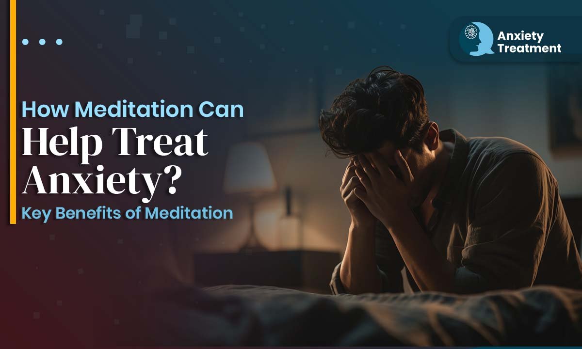 How Meditation Can Help Treat Anxiety? Key Benefits of Meditation