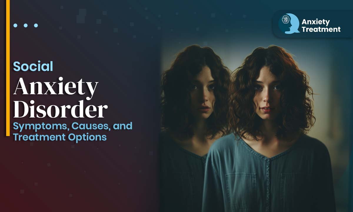 Social Anxiety Disorder: Symptoms, Causes, and Treatment Options